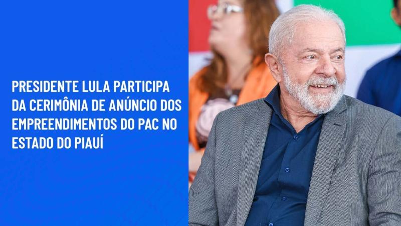 Presidente Lula participa da cerimônia de Anúncio dos Empreendimentos do PAC no Estado do Piauí